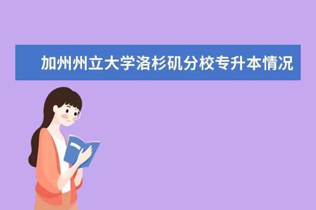 加州州立大学洛杉矶分校专升本情况如何？悄悄告诉你，其实很简单！