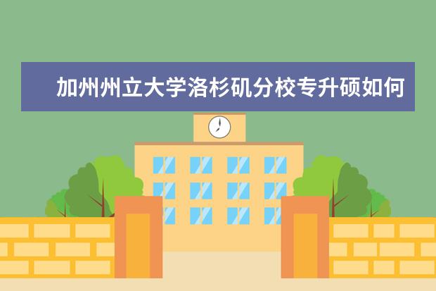 加州州立大学洛杉矶分校专升硕如何？入学门槛达，快来了解吧！