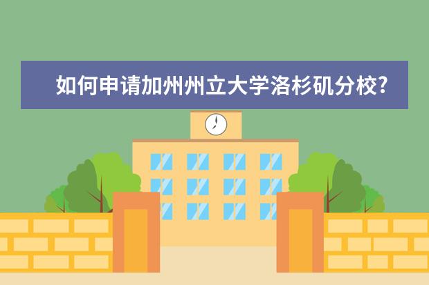 如何申请加州州立大学洛杉矶分校?过来人告诉你