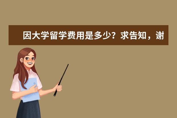 因大学留学费用是多少？求告知，谢谢啦