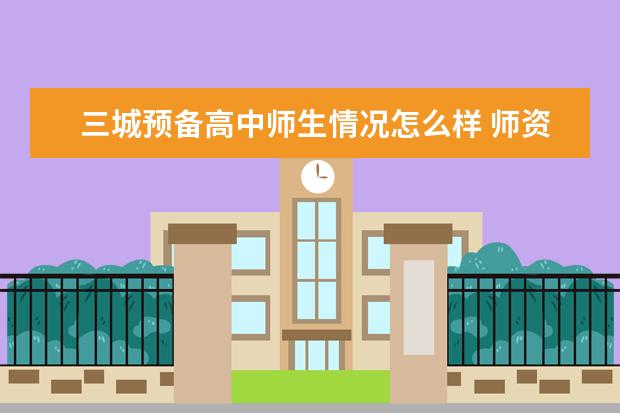 三城预备高中师生情况怎么样 师资力量如何