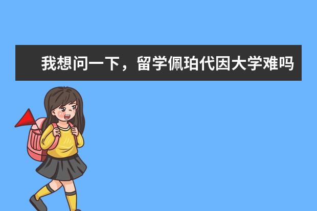 我想问一下，留学佩珀代因大学难吗？