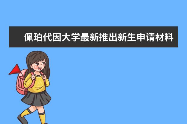 佩珀代因大学最新推出新生申请材料，方便更多求学者的查阅