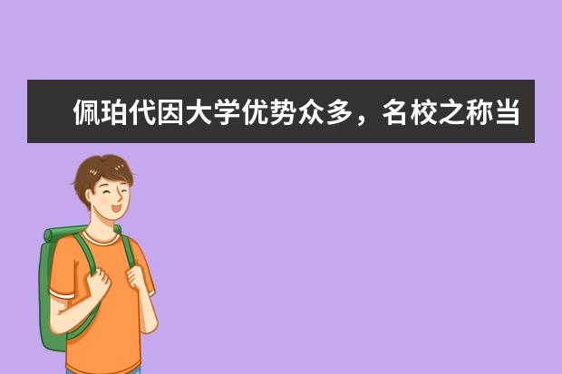 佩珀代因大学优势众多，名校之称当仁不让！