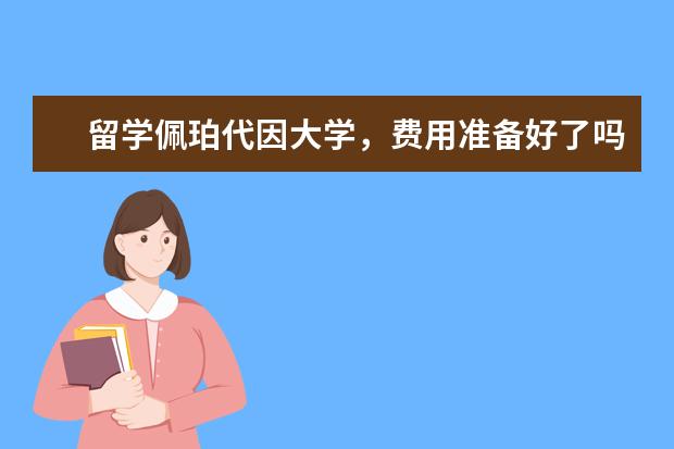 留学佩珀代因大学，费用准备好了吗？