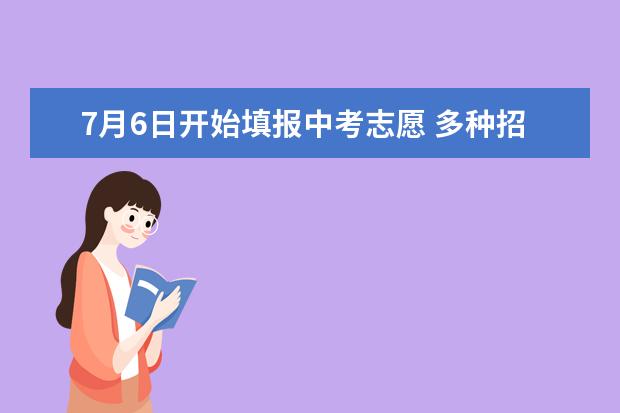 7月6日开始填报中考志愿 多种招生宣传咨询形式为考生服务