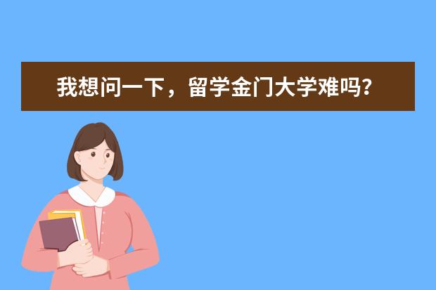 我想问一下，留学金门大学难吗？