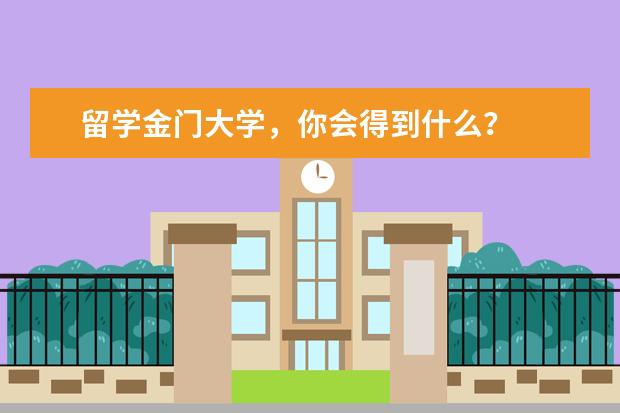 留学金门大学，你会得到什么？