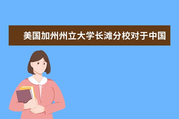 美国加州州立大学长滩分校对于中国留学生的录取有...