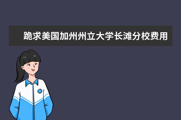 跪求美国加州州立大学长滩分校费用情况详析