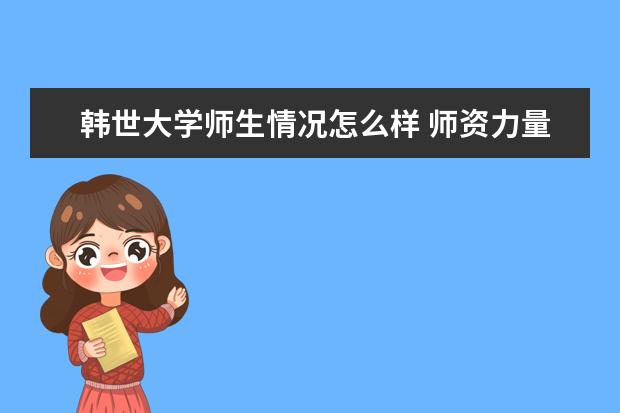 韩世大学师生情况怎么样 师资力量如何