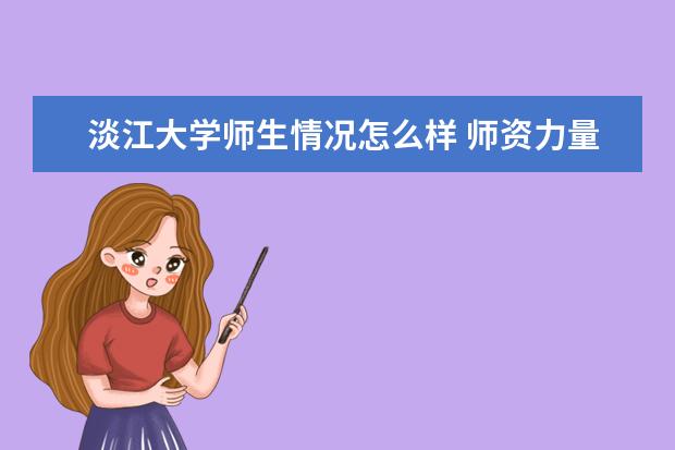 淡江大学师生情况怎么样 师资力量如何