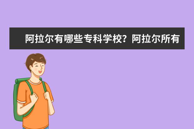 阿拉尔有哪些专科学校？阿拉尔所有的专科学校名单汇总(1所)