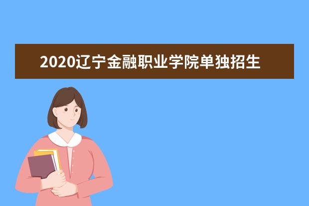 2020辽宁金融职业学院单独招生工作实施方案
