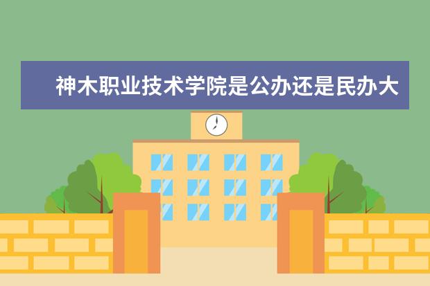 神木职业技术学院是公办还是民办大学？