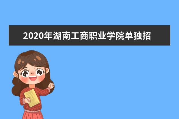 2020年湖南工商职业学院单独招生章程