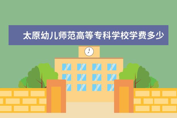 太原幼儿师范高等专科学校奖学金设置标准是什么？奖学金多少钱？