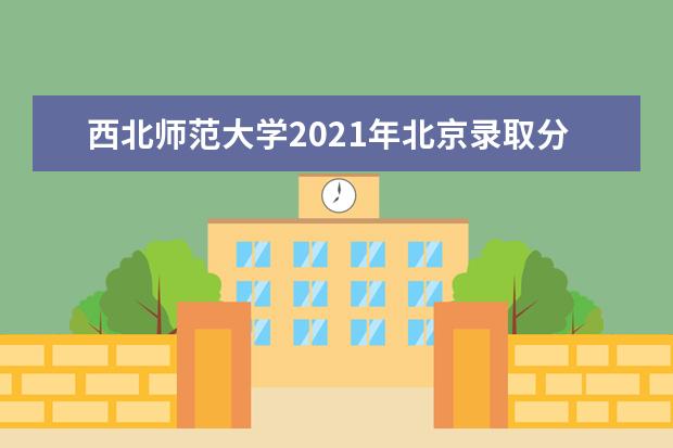 西北师范大学2021年北京录取分数线