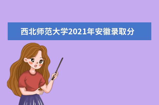 西北师范大学2021年安徽录取分数线