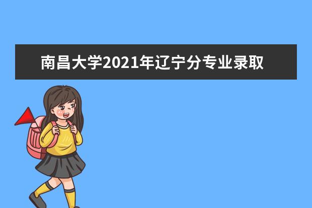 南昌大学2021年辽宁分专业录取分数线