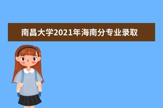 南昌大学2021年海南分专业录取分数线