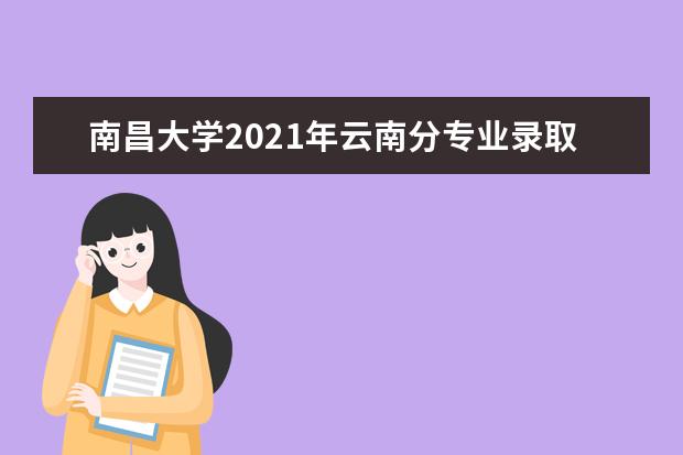 南昌大学2021年云南分专业录取分数线