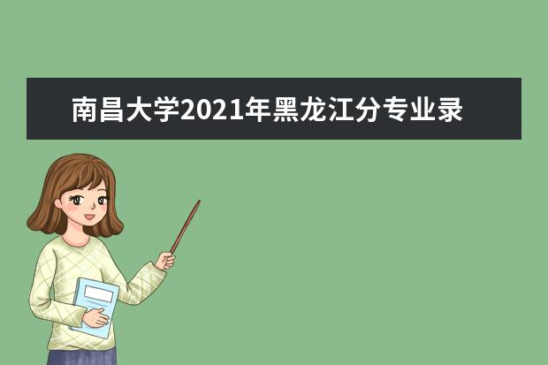 南昌大学2021年黑龙江分专业录取分数线