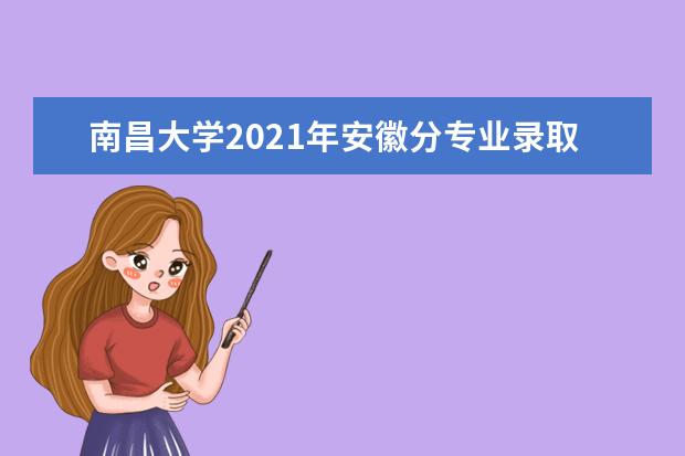 南昌大学2021年安徽分专业录取分数线