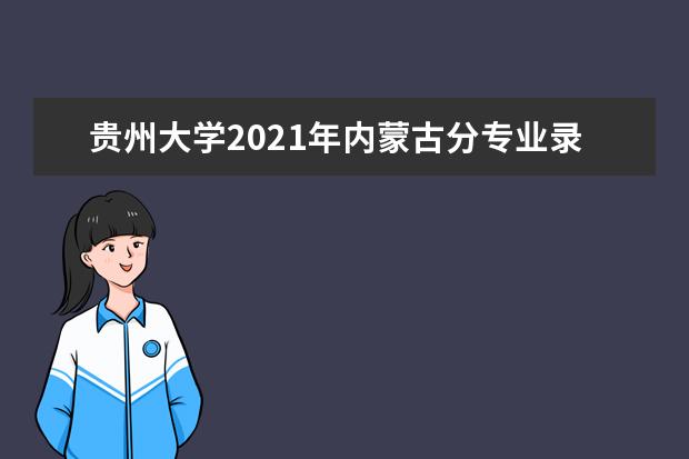 贵州大学2021年内蒙古分专业录取分数线