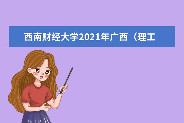 西南财经大学2021年广西（理工）各批录取分数线