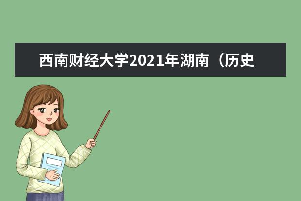 西南财经大学2021年湖南（历史类）各批录取分数线