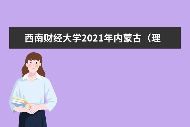 西南财经大学2021年内蒙古（理工）各批录取分数线