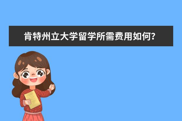 肯特州立大学留学所需费用如何？