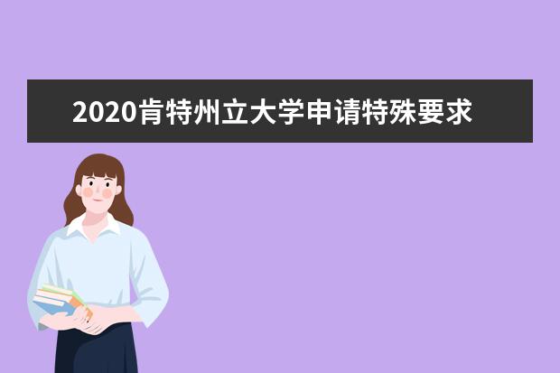 2020肯特州立大学申请特殊要求简介