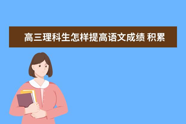 高三理科生怎样提高语文成绩 积累是学好高中语文的关键