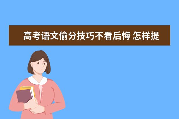 高考语文偷分技巧不看后悔 怎样提高语文成绩