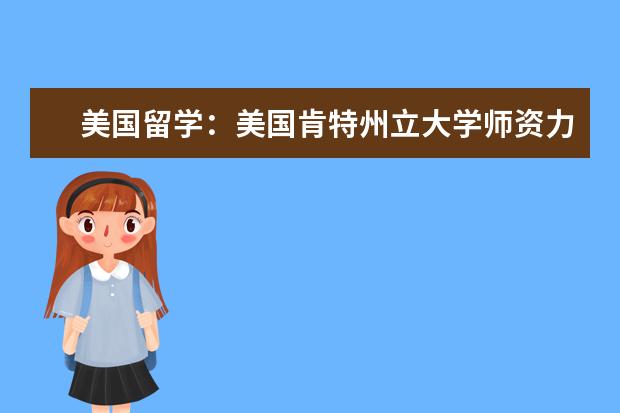 美国留学：美国肯特州立大学师资力量怎么样