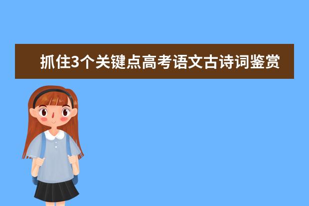 抓住3个关键点高考语文古诗词鉴赏题不失分