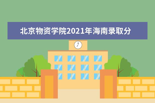 北京物资学院2021年海南录取分数线