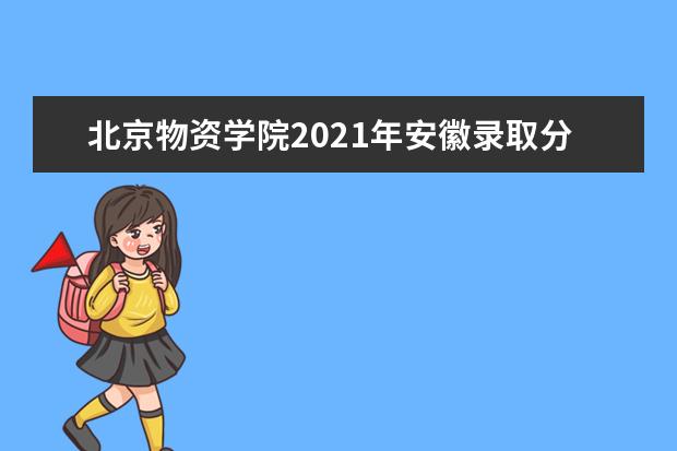 北京物资学院2021年安徽录取分数线