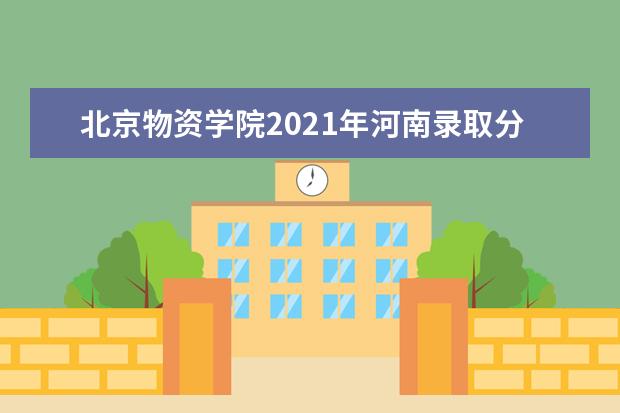 北京物资学院2021年河南录取分数线