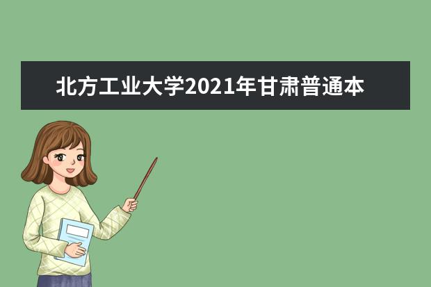 北方工业大学2021年甘肃普通本科录取情况