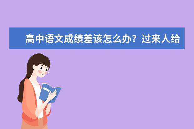 高中语文成绩差该怎么办？过来人给你支几招