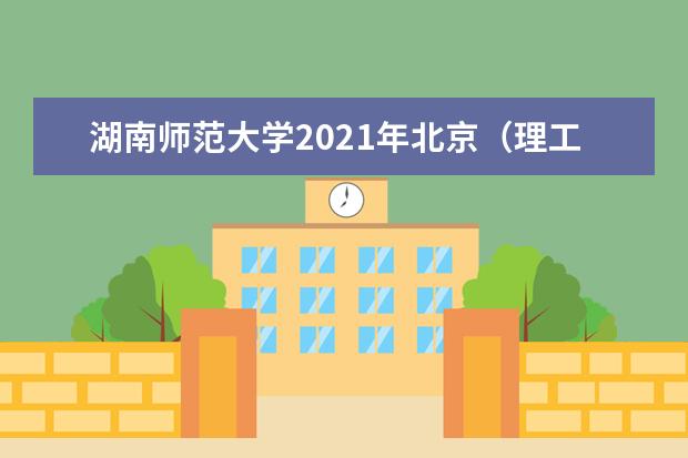 湖南师范大学2021年北京（理工）分专业录取分数线