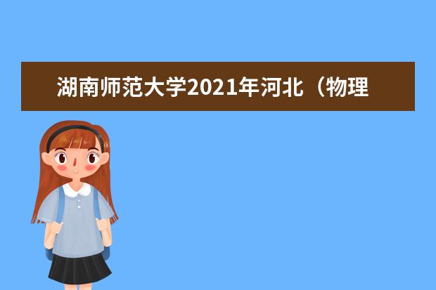 湖南师范大学2021年河北（物理类）分专业录取分数线