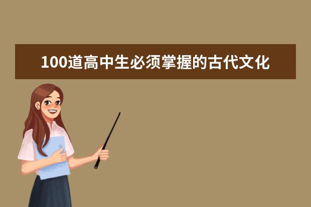 100道高中生必须掌握的古代文化常识判断题