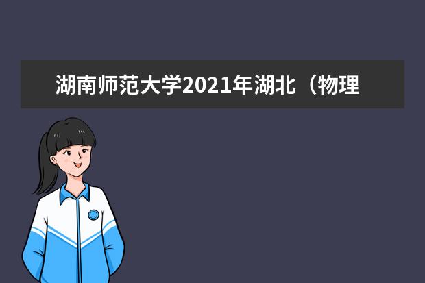 湖南师范大学2021年湖北（物理类）分专业录取分数线