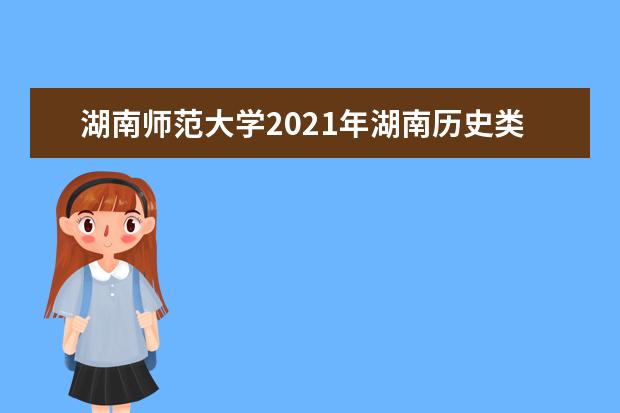 湖南师范大学2021年湖南历史类分专业录取分数线