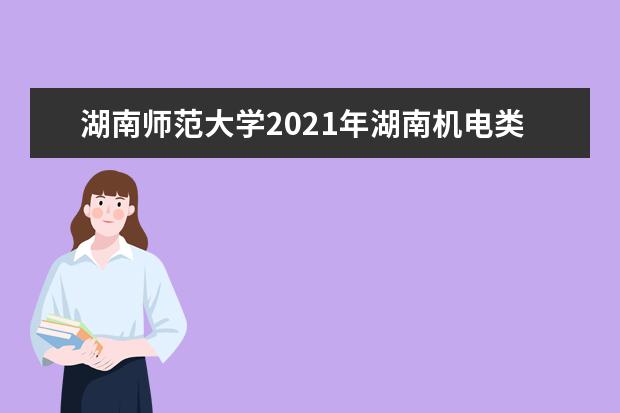 湖南师范大学2021年湖南机电类录取分数线