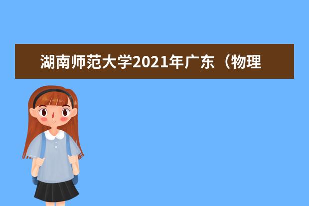 湖南师范大学2021年广东（物理类）分专业录取分数线